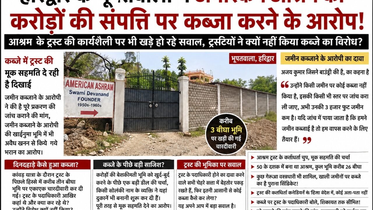हरिद्वार के भूपतवाला में अमेरिकन आश्रम की करोड़ों की संपत्ति पर कब्जा करने के आरोप! आश्रम के ट्रस्ट की कार्यशेली पर भी खड़े हो रहे सवाल, ट्रस्टियों ने क्यों नहीं किया कब्जे का विरोध
